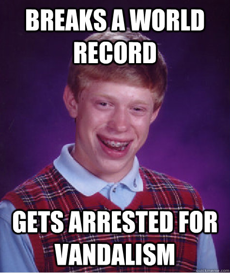 Breaks a world record gets arrested for vandalism  Bad Luck Brian