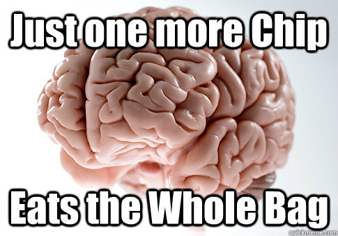 Just one more Chip Eats the Whole Bag   Scumbag Brain