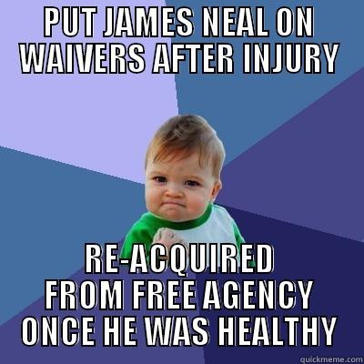 PUT JAMES NEAL ON WAIVERS AFTER INJURY RE-ACQUIRED FROM FREE AGENCY ONCE HE WAS HEALTHY Success Kid