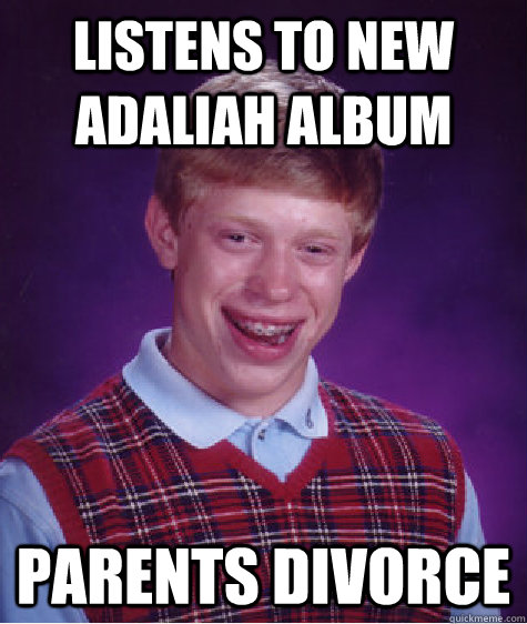 Listens to new adaliah album Parents divorce  Bad Luck Brian