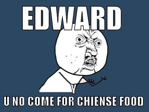 EDWARD Y U NO COME FOR CHINESE FOOD Y U No