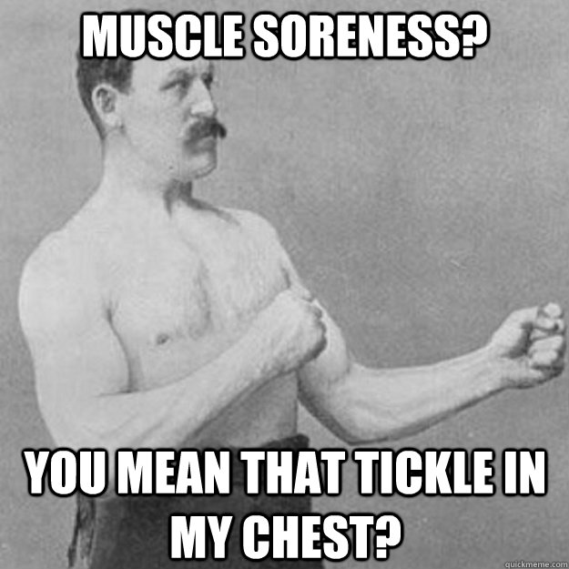 Muscle soreness? YOU MEAN THAT tickle in my chest?  overly manly man