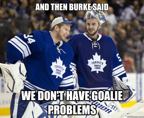 And then Burke Said We don't have goalie problems  Go Habs Go