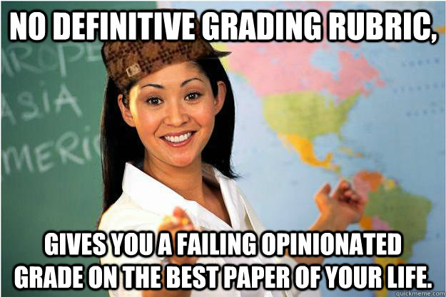 No Definitive grading rubric, Gives you a failing opinionated grade on the best paper of your life. - No Definitive grading rubric, Gives you a failing opinionated grade on the best paper of your life.  Scumbag Teacher
