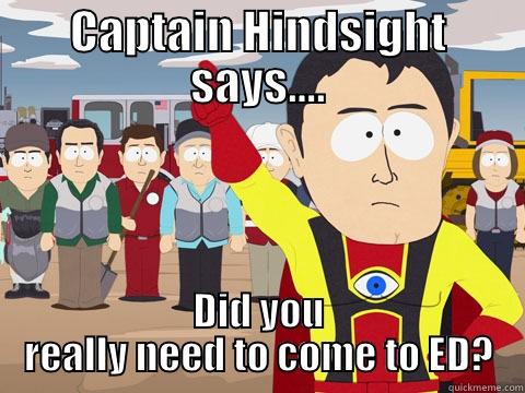 CAPTAIN HINDSIGHT SAYS.... DID YOU REALLY NEED TO COME TO ED? Captain Hindsight