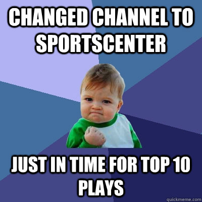 Changed channel to sportscenter Just in time for top 10 plays  Success Kid