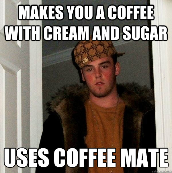 makes you a coffee with cream and sugar uses coffee mate - makes you a coffee with cream and sugar uses coffee mate  Scumbag Steve