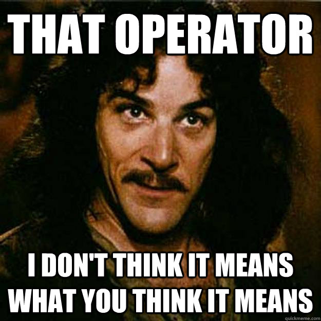 That operator I don't think it means what you think it means  Inigo Montoya