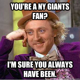 you're a NY Giants fan? i'm sure you always have been.  Condescending Wonka