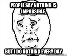 People say nothing is impossible,  but I do nothing every day - People say nothing is impossible,  but I do nothing every day  BVB sad face