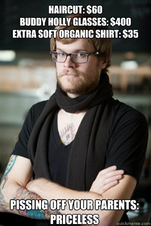 Haircut: $60
Buddy Holly Glasses: $400
Extra soft organic shirt: $35 Pissing off your parents: priceless  Hipster Barista