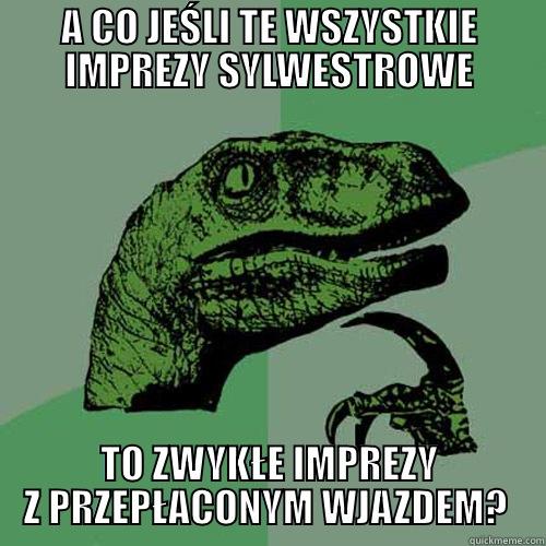 A CO JEŚLI TE WSZYSTKIE IMPREZY SYLWESTROWE TO ZWYKŁE IMPREZY Z PRZEPŁACONYM WJAZDEM?  Philosoraptor