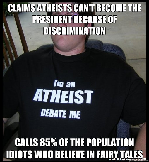 Claims atheists can't become the president because of discrimination Calls 85% of the population idiots who believe in fairy tales - Claims atheists can't become the president because of discrimination Calls 85% of the population idiots who believe in fairy tales  Scumbag Atheist