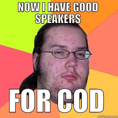 NOW I HAVE GOOD SPEAKERS FOR COD Butthurt Dweller