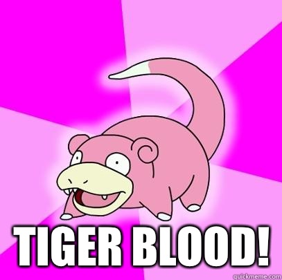  Tiger blood!  Slowpoke