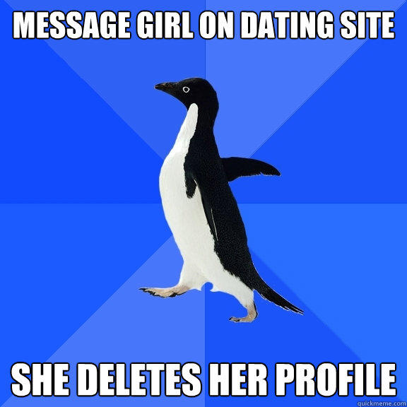 Message girl on dating site she deletes her profile - Message girl on dating site she deletes her profile  Socially Awkward Penguin