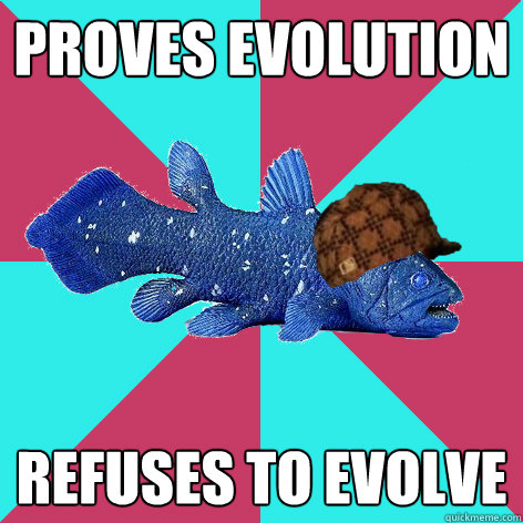 Proves evolution Refuses to evolve - Proves evolution Refuses to evolve  Scumbag Colecanth