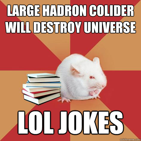 large hadron colider will destroy universe  lol jokes - large hadron colider will destroy universe  lol jokes  Science Major Mouse