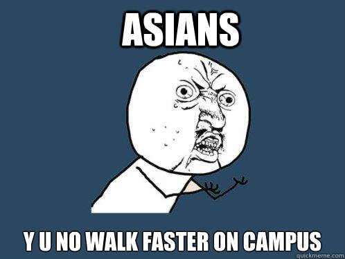 ASIANS Y U NO WALK FASTER ON CAMPUS  Y U No