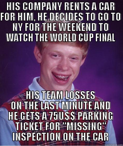 HIS COMPANY RENTS A CAR FOR HIM, HE DECIDES TO GO TO NY FOR THE WEEKEND TO WATCH THE WORLD CUP FINAL HIS TEAM LOSSES ON THE LAST MINUTE AND HE GETS A 75U$$ PARKING TICKET FOR 