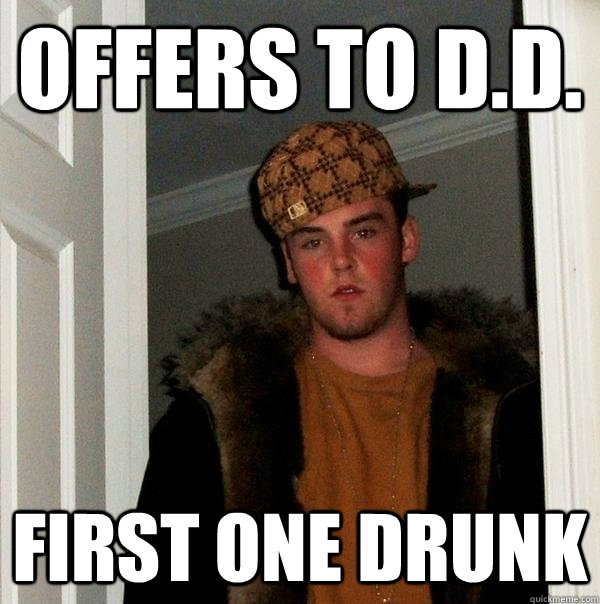 offers to d.d. first one drunk  Scumbag Steve