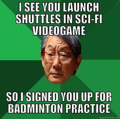 I SEE YOU LAUNCH SHUTTLES IN SCI-FI VIDEOGAME SO I SIGNED YOU UP FOR BADMINTON PRACTICE High Expectations Asian Father