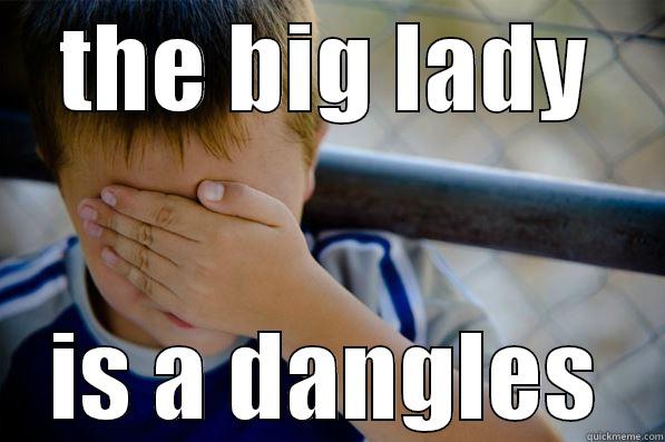 THE BIG LADY IS A DANGLES Confession kid