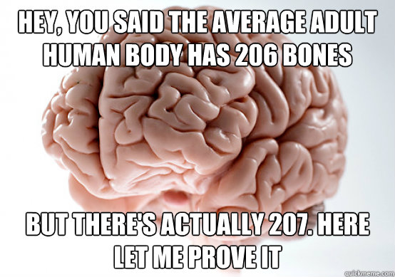 Hey, you said the average adult human body has 206 bones but there's actually 207. Here let me prove it - Hey, you said the average adult human body has 206 bones but there's actually 207. Here let me prove it  Scumbag brain on life