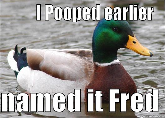          I POOPED EARLIER  NAMED IT FRED Actual Advice Mallard