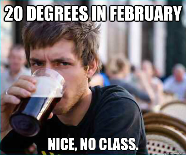 20 degrees in february Nice, no class.  Lazy College Senior