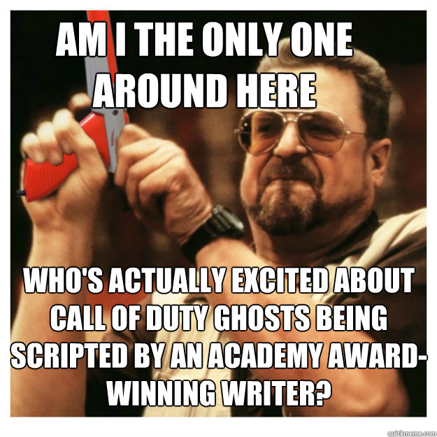 Am i the only one around here who's actually excited about Call of duty ghosts being scripted by an academy award-winning writer?   John Goodman