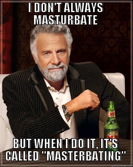 I DON'T ALWAYS MASTURBATE BUT WHEN I DO IT, IT'S CALLED 