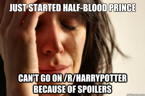 Just started Half-Blood prince Can't go on /r/HarryPotter because of spoilers  First World Problems