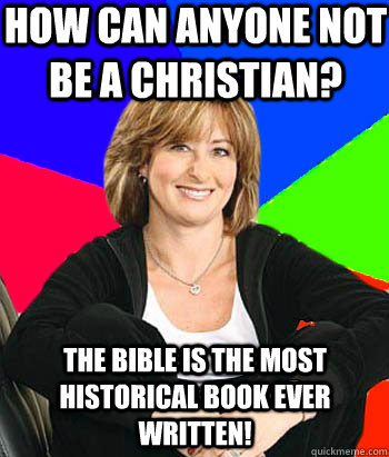 How can anyone not be a Christian? The Bible is the most historical book ever written!  Sheltering Suburban Mom