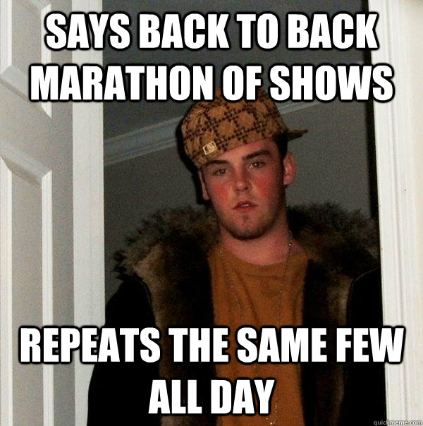 Says back to back marathon of shows repeats the same few all day  Scumbag Steve