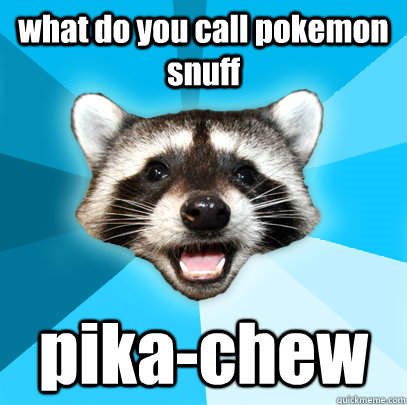 what do you call pokemon snuff pika-chew  Lame Pun Coon