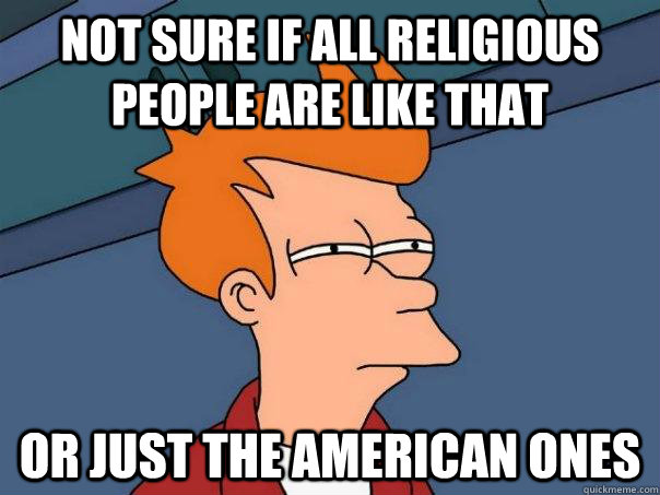 Not sure if all religious people are like that Or just the american ones - Not sure if all religious people are like that Or just the american ones  Futurama Fry