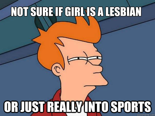 Not sure if girl is a lesbian Or just really into sports  Futurama Fry