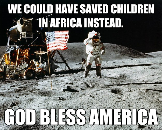 We could have saved Children in Africa instead. God bless america - We could have saved Children in Africa instead. God bless america  Unimpressed Astronaut