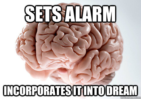 Sets alarm Incorporates it into dream  Scumbag Brain