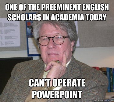 one of the preeminent english scholars in academia today can't operate powerpoint  Humanities Professor