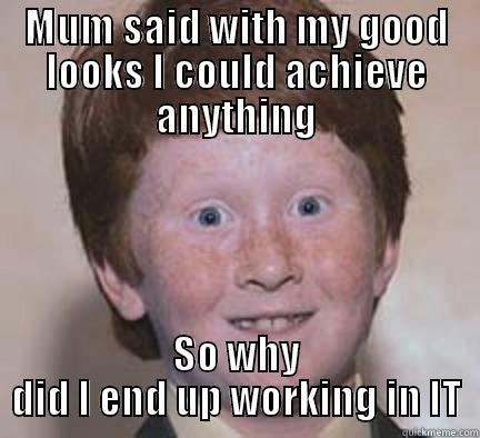 Mum Said - MUM SAID WITH MY GOOD LOOKS I COULD ACHIEVE ANYTHING SO WHY DID I END UP WORKING IN IT Over Confident Ginger