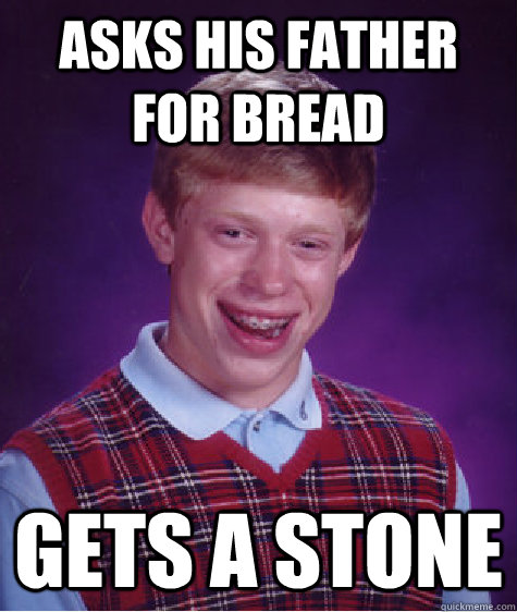 Asks his father for bread gets a stone  - Asks his father for bread gets a stone   Bad Luck Brian