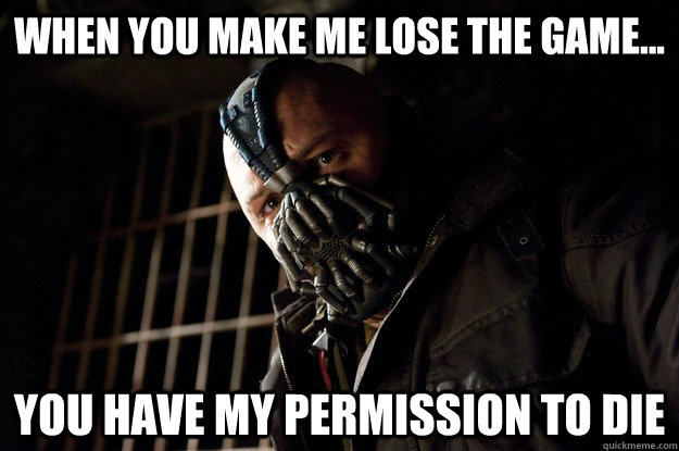 When you make me lose the game... You have my permission to die  Angry Bane