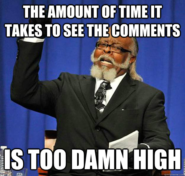 the amount of time it takes to see the comments Is too damn high  Jimmy McMillan