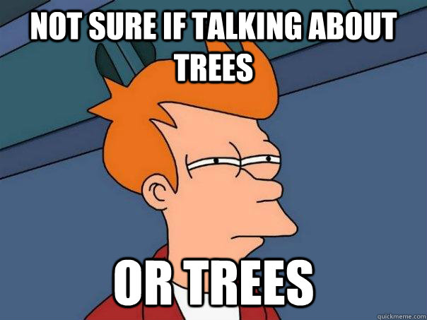 Not sure if talking about trees or trees  Futurama Fry