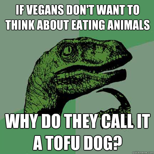 If vegans don't want to think about eating animals why do they call it a tofu dog?  Philosoraptor