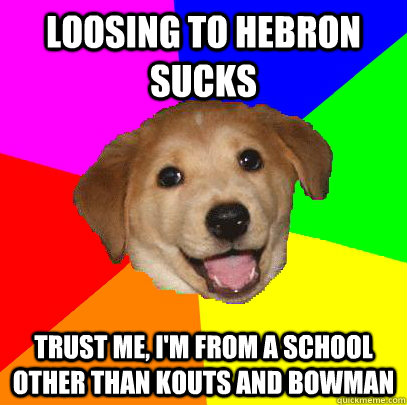 Loosing to Hebron sucks trust me, I'm from a school other than kouts and bowman  Advice Dog