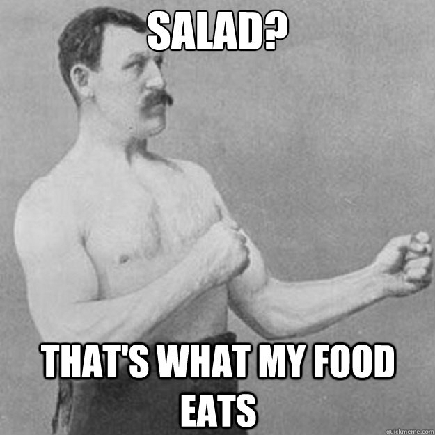 Salad? That's what my food eats  overly manly man