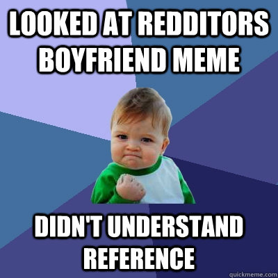 Looked at redditors boyfriend meme didn't understand reference - Looked at redditors boyfriend meme didn't understand reference  Success Kid